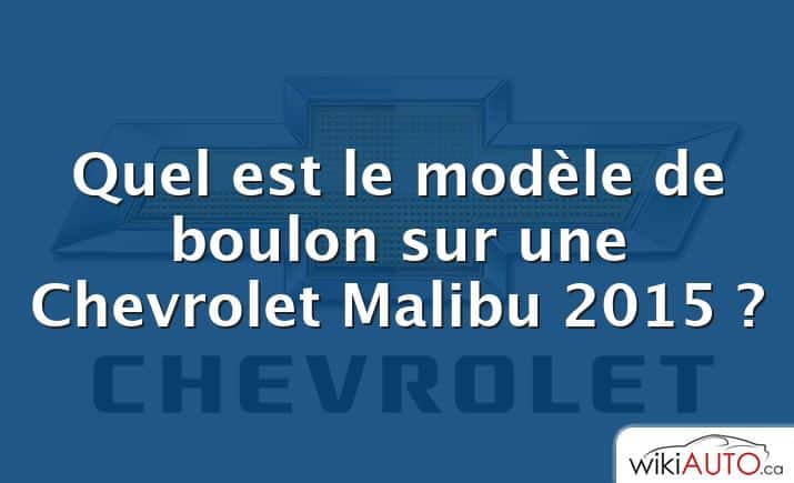 Quel est le modèle de boulon sur une Chevrolet Malibu 2015 ?